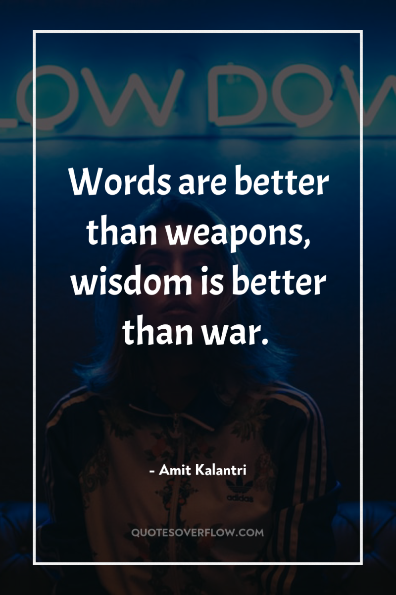 Words are better than weapons, wisdom is better than war. 