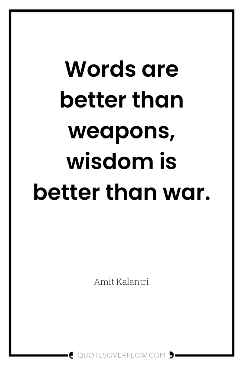Words are better than weapons, wisdom is better than war. 