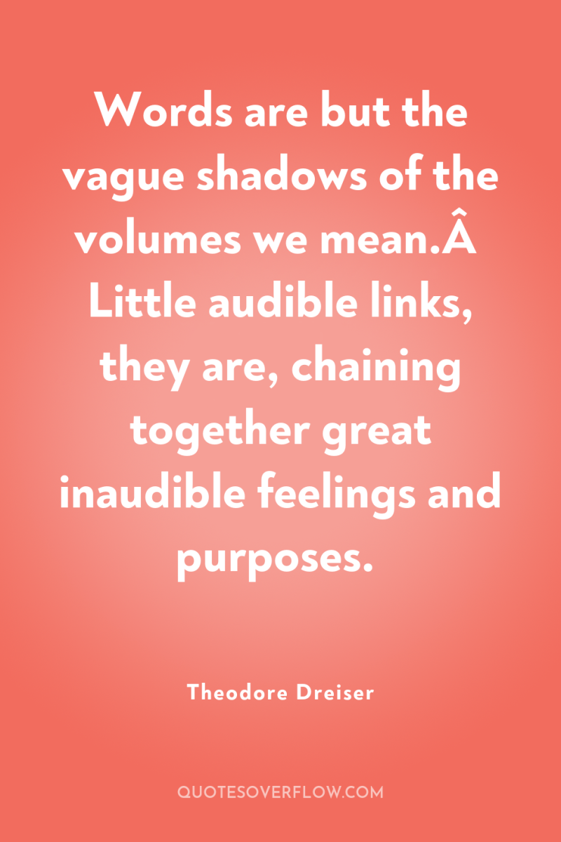 Words are but the vague shadows of the volumes we...