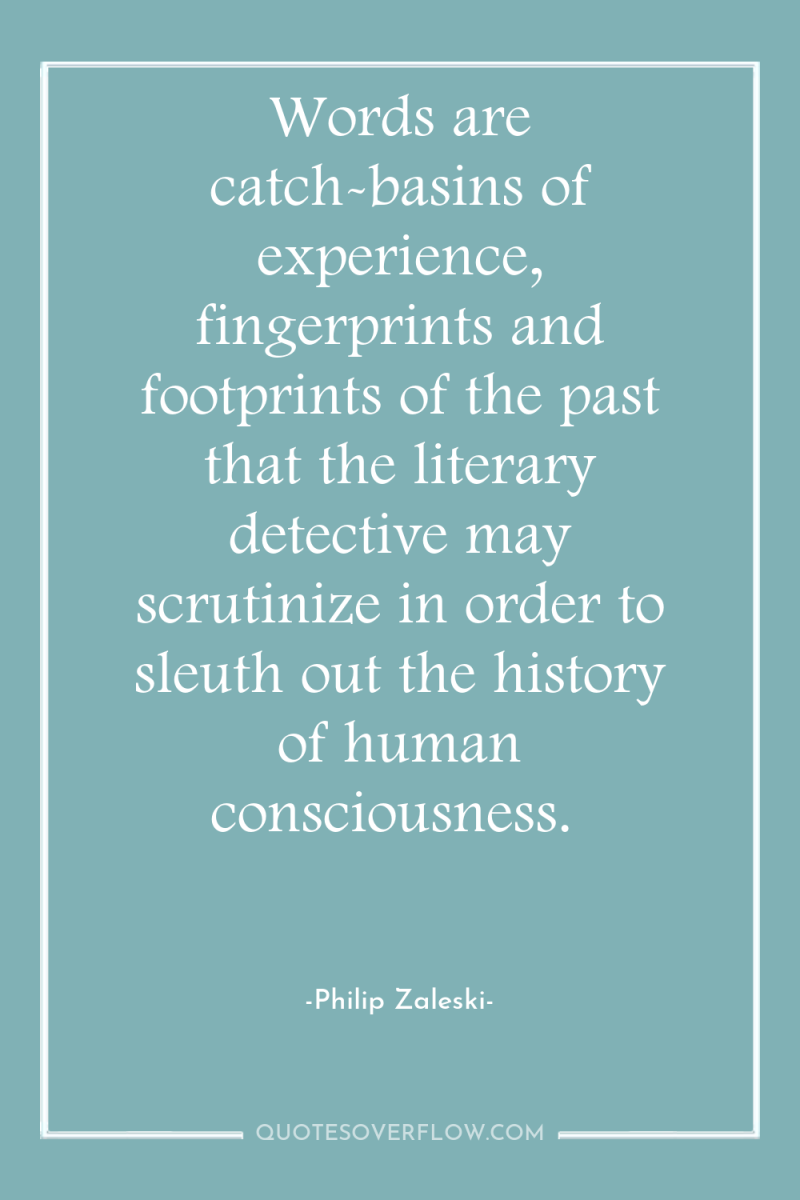 Words are catch-basins of experience, fingerprints and footprints of the...