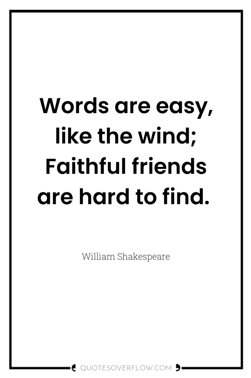 Words are easy, like the wind; Faithful friends are hard...