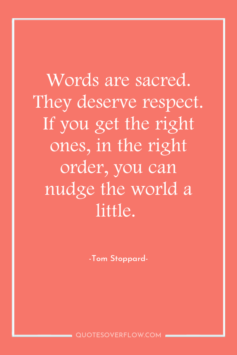 Words are sacred. They deserve respect. If you get the...