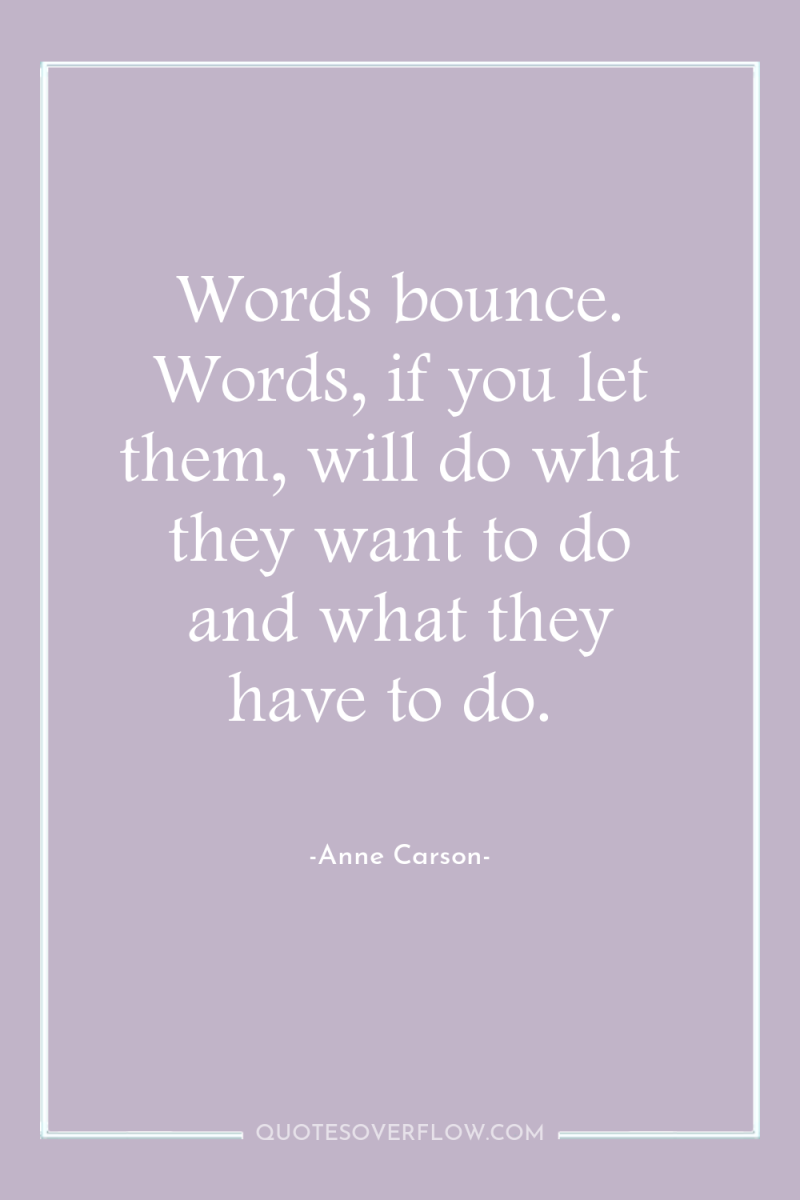 Words bounce. Words, if you let them, will do what...