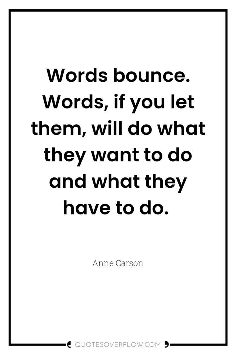 Words bounce. Words, if you let them, will do what...