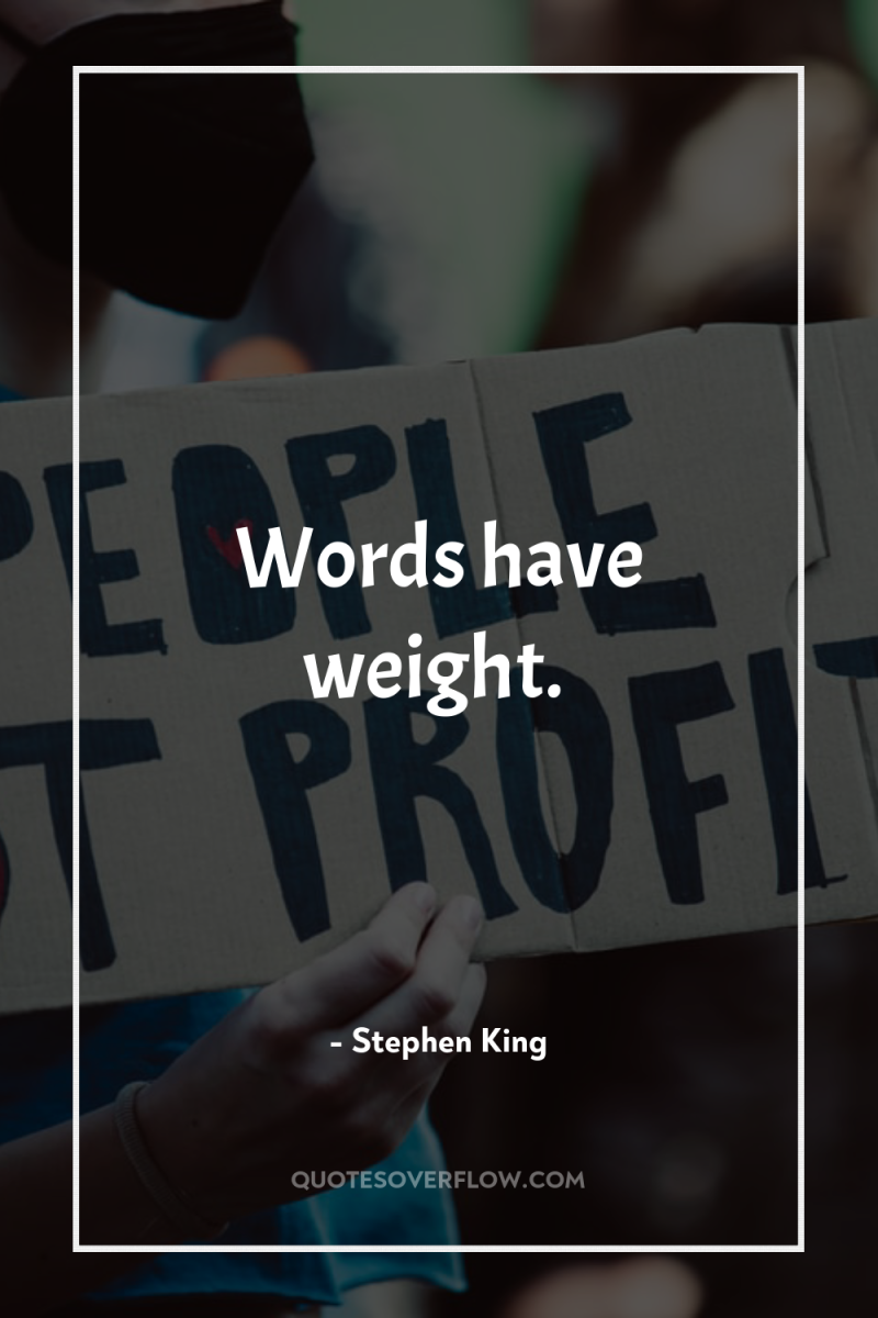 Words have weight. 