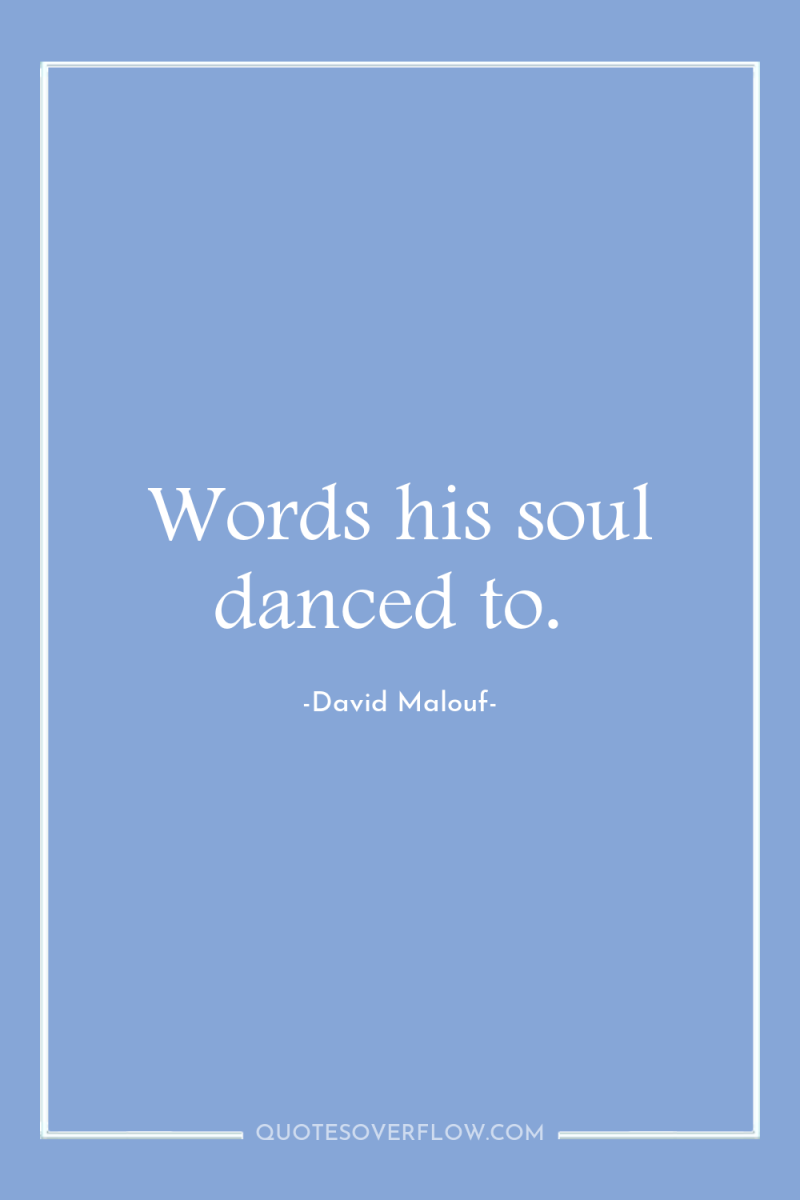 Words his soul danced to. 