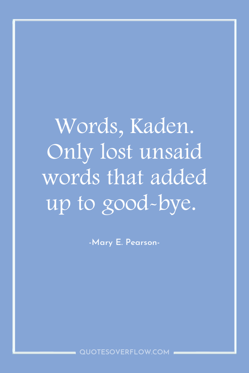 Words, Kaden. Only lost unsaid words that added up to...