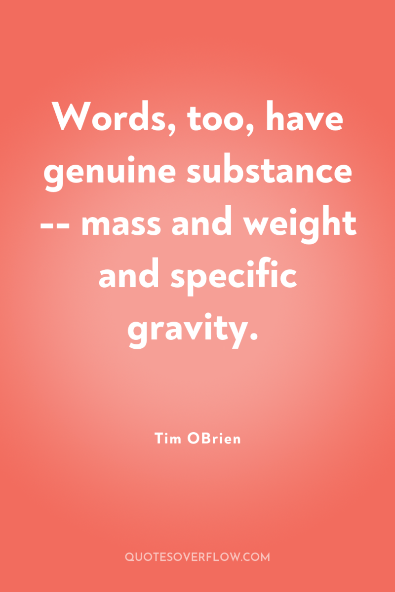 Words, too, have genuine substance -- mass and weight and...