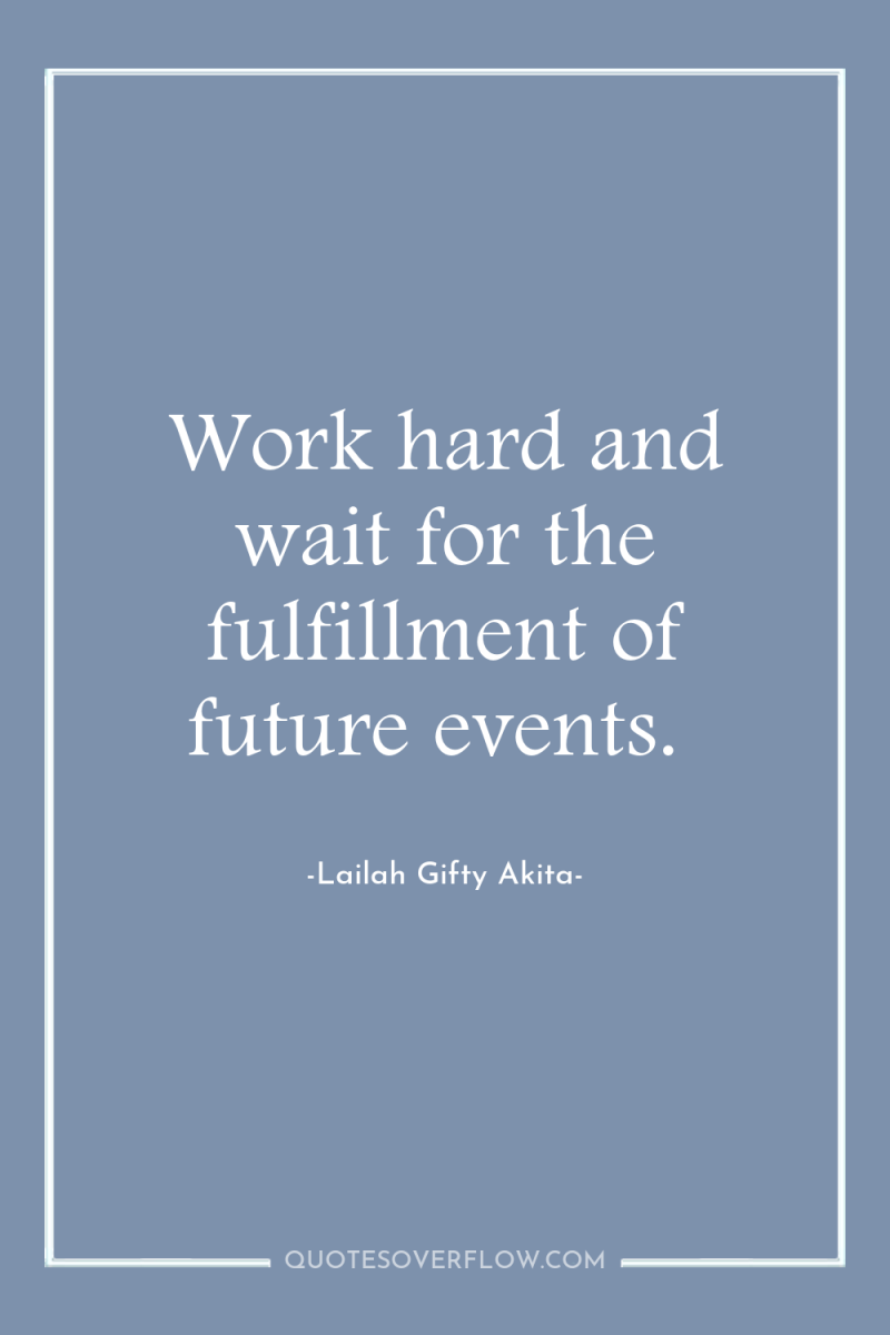 Work hard and wait for the fulfillment of future events. 