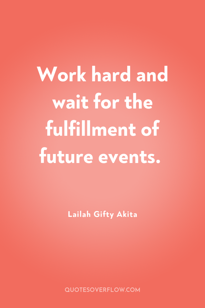 Work hard and wait for the fulfillment of future events. 