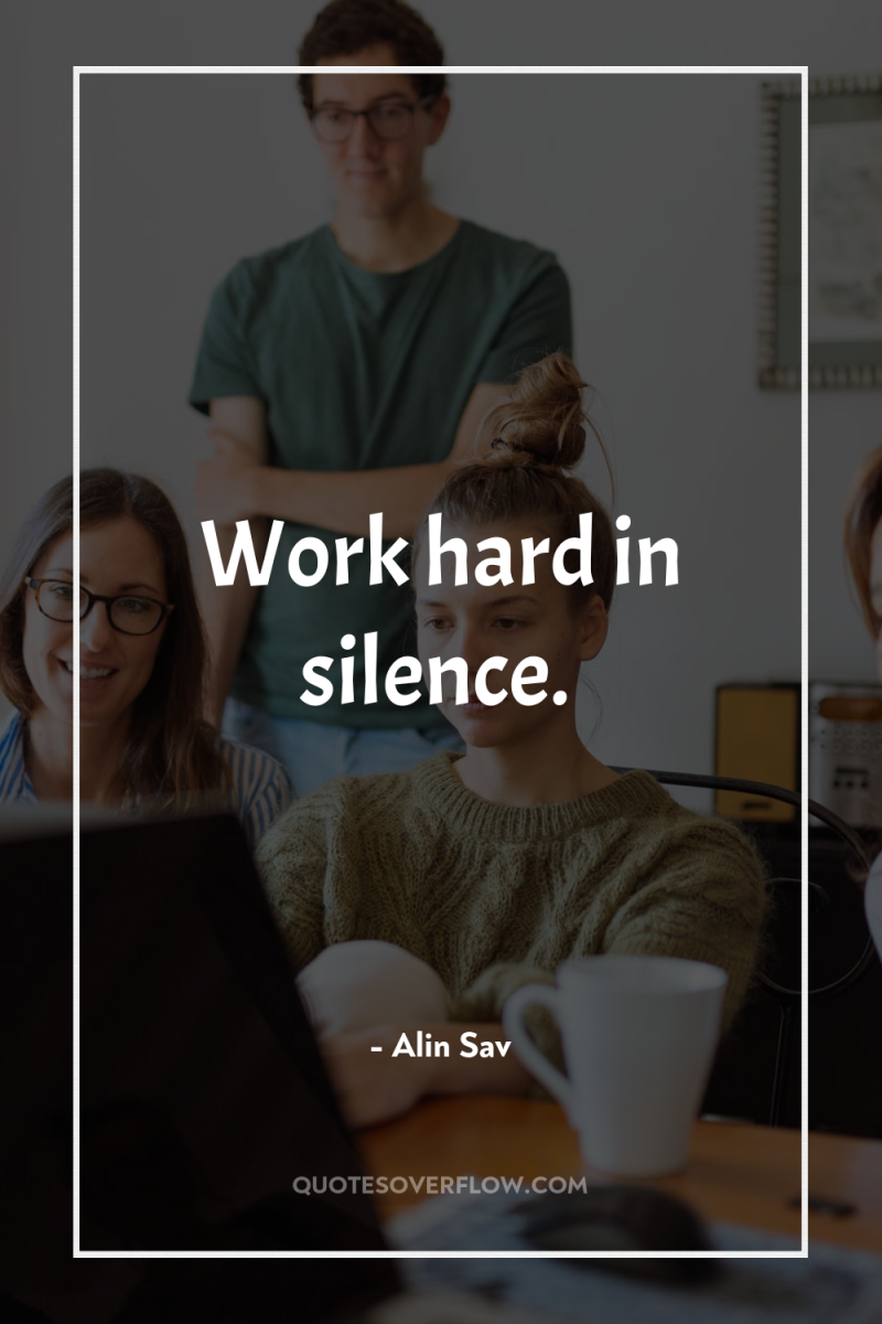 Work hard in silence. 