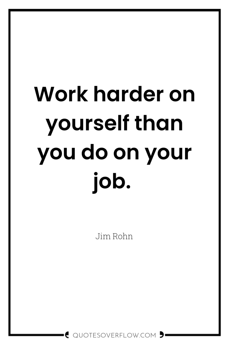 Work harder on yourself than you do on your job. 