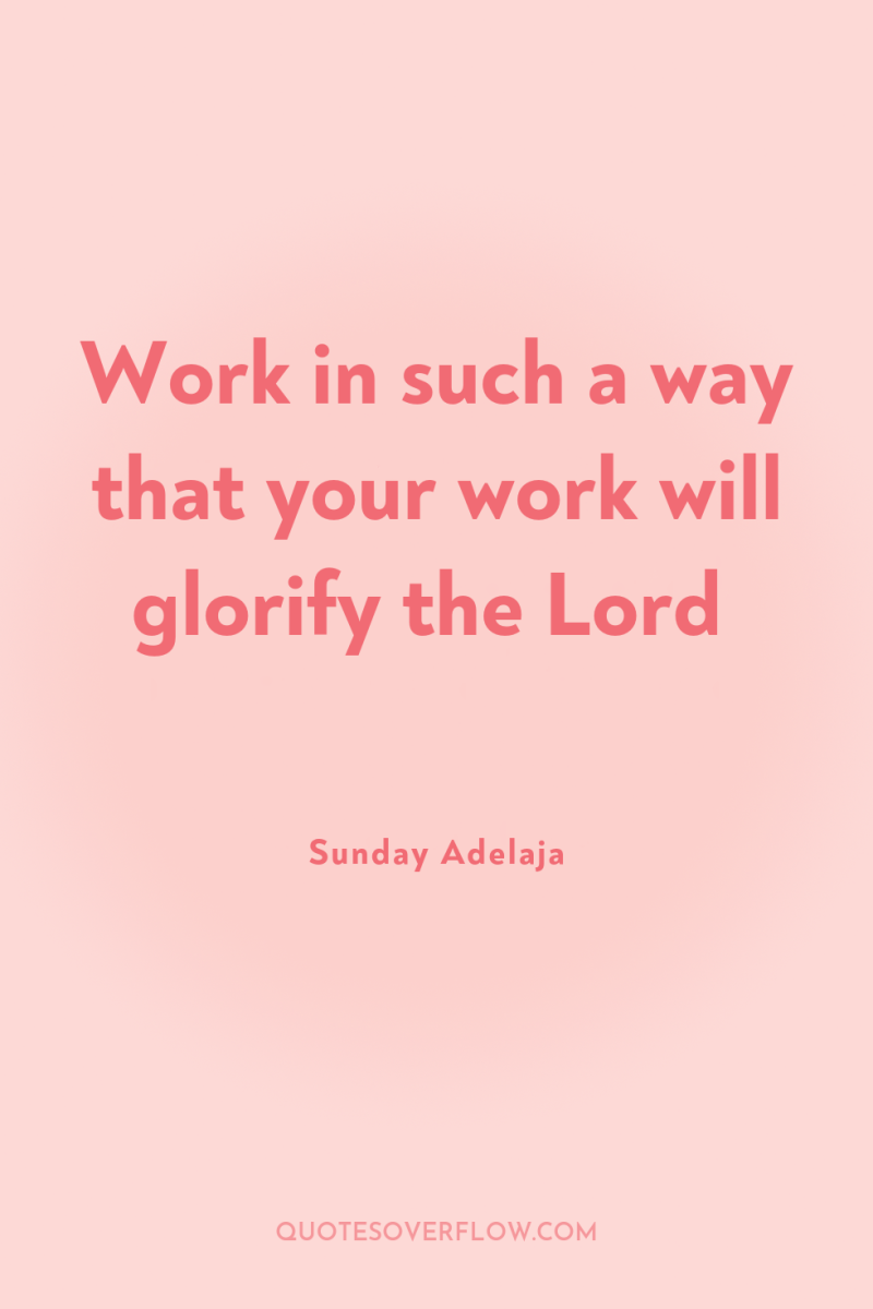 Work in such a way that your work will glorify...