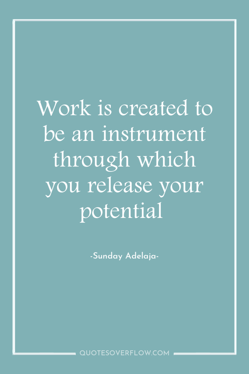 Work is created to be an instrument through which you...