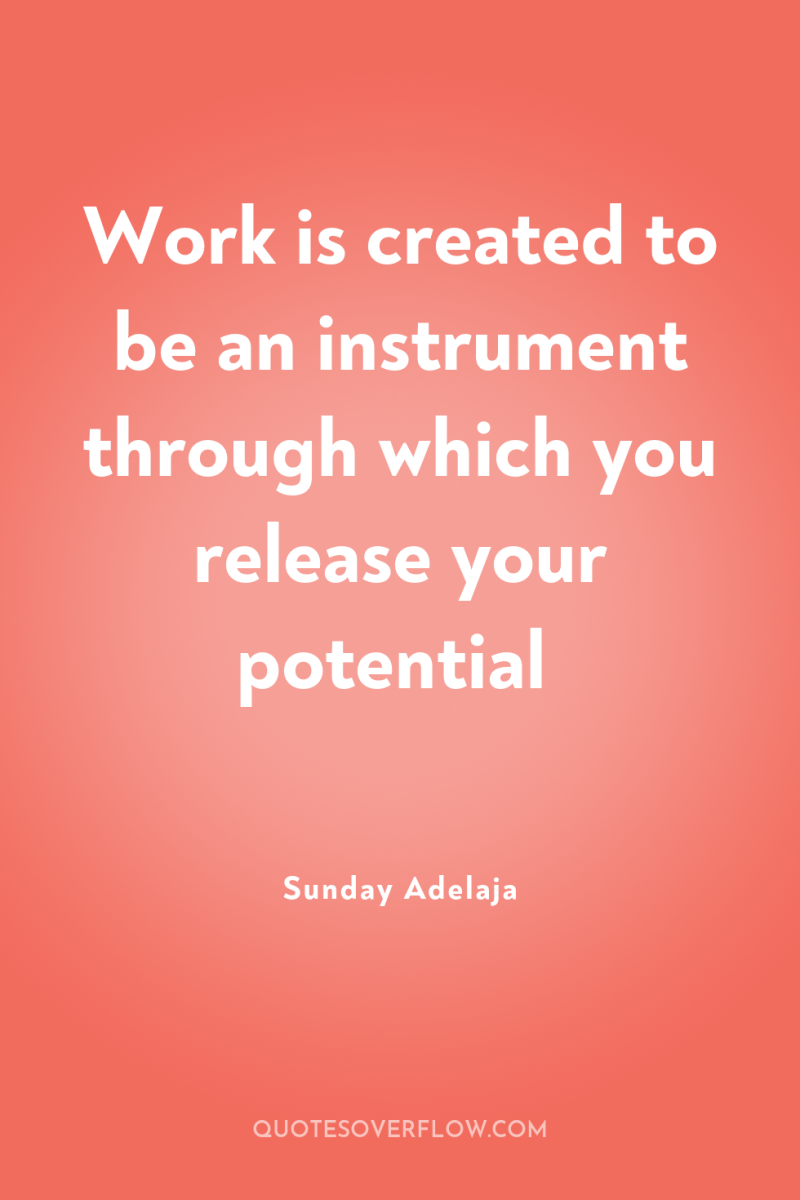 Work is created to be an instrument through which you...