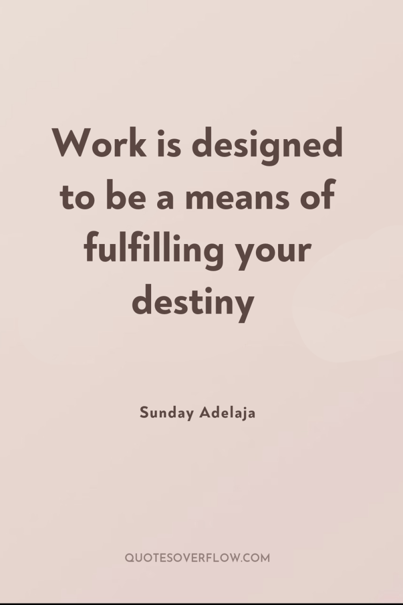Work is designed to be a means of fulfilling your...