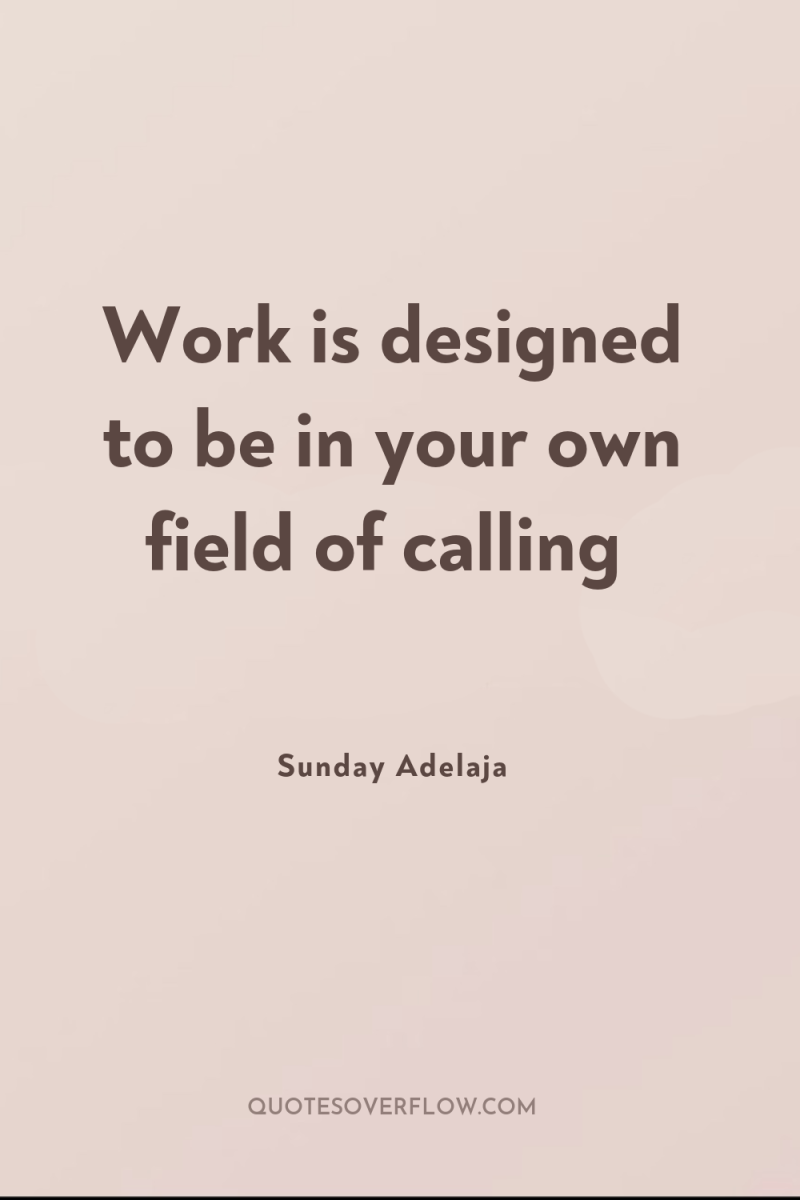 Work is designed to be in your own field of...