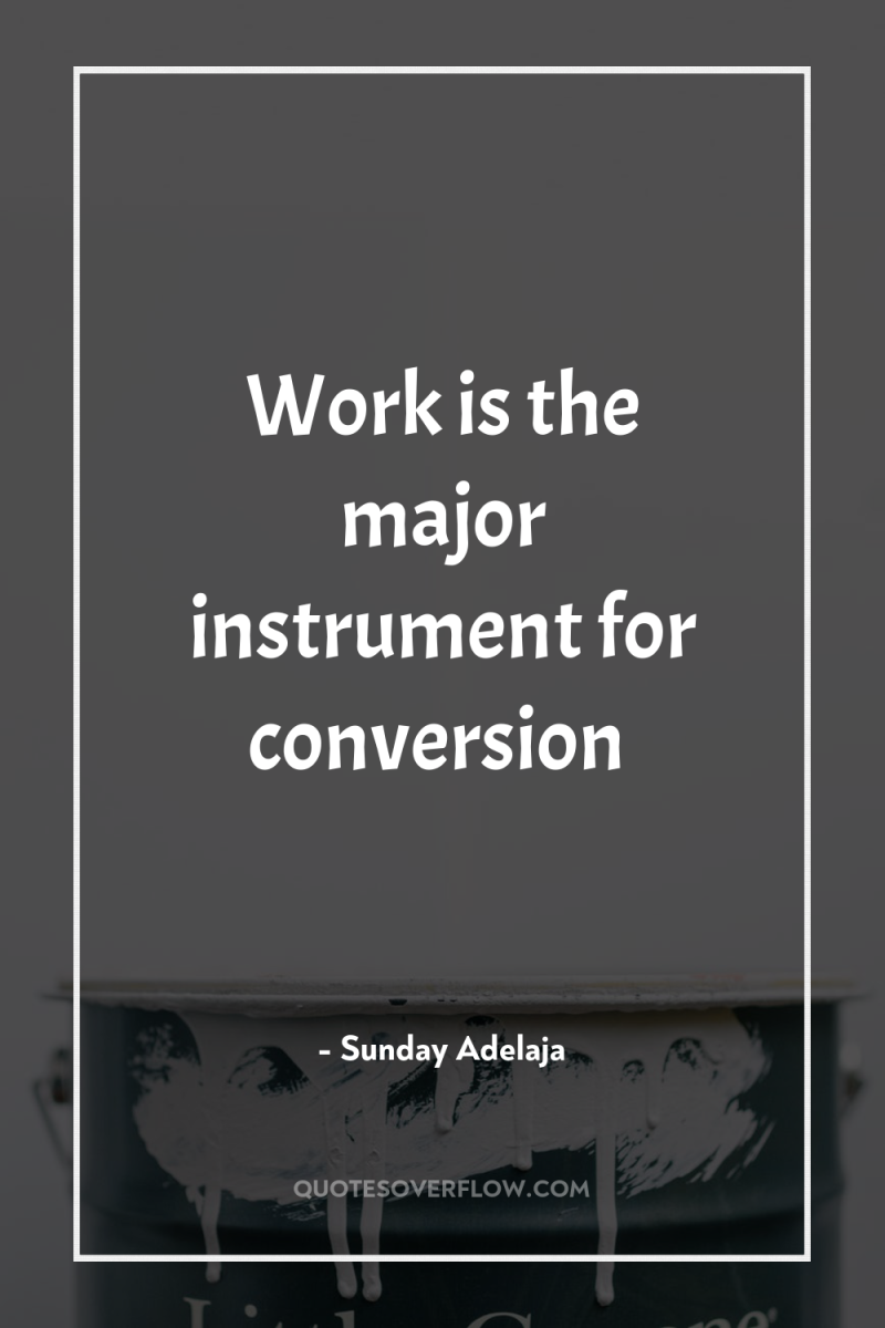 Work is the major instrument for conversion 