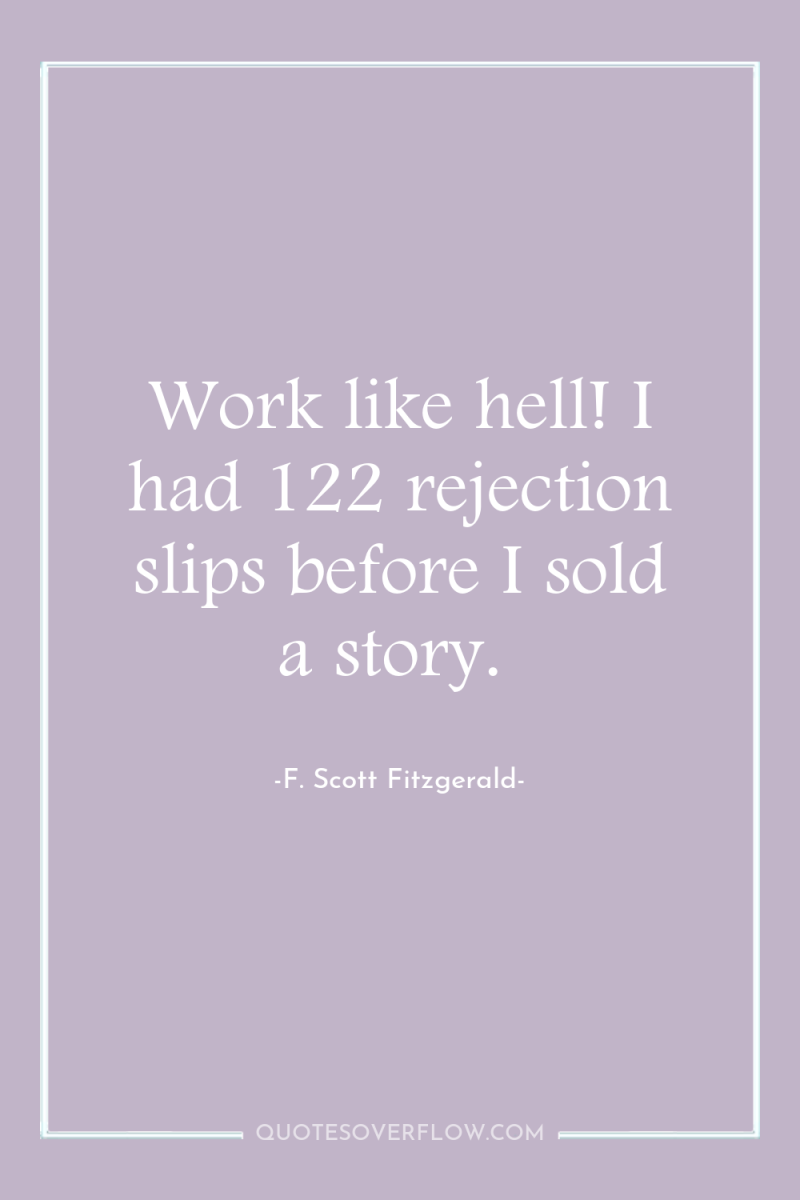 Work like hell! I had 122 rejection slips before I...