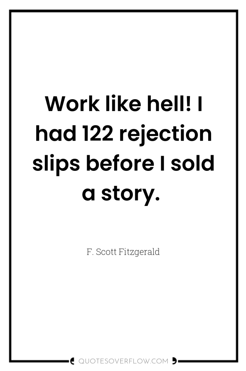 Work like hell! I had 122 rejection slips before I...