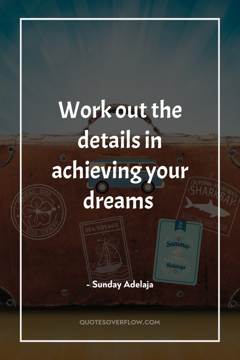 Work out the details in achieving your dreams 