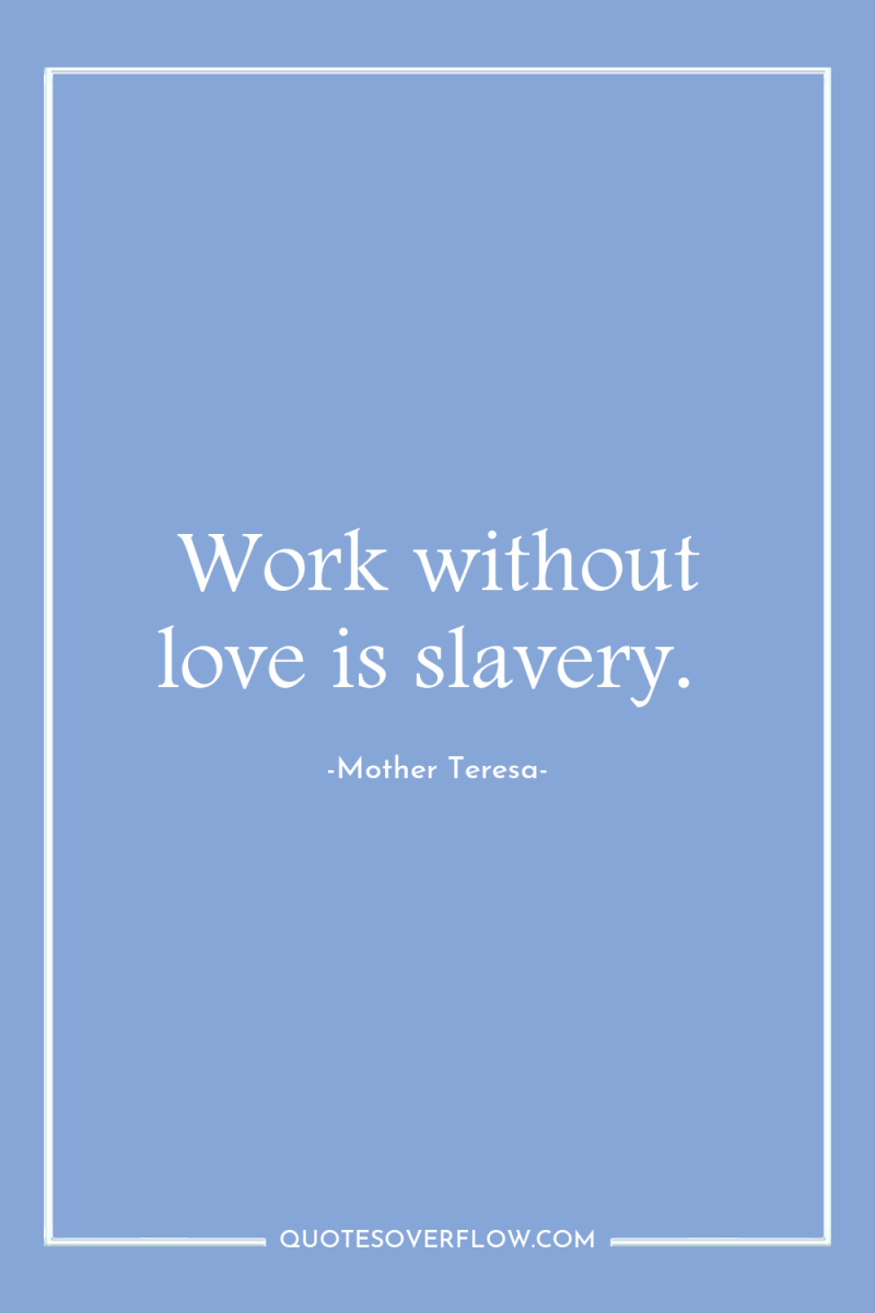 Work without love is slavery. 