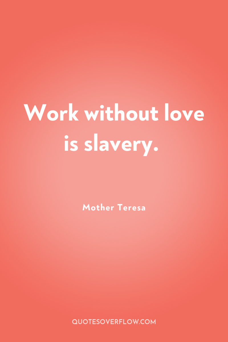 Work without love is slavery. 