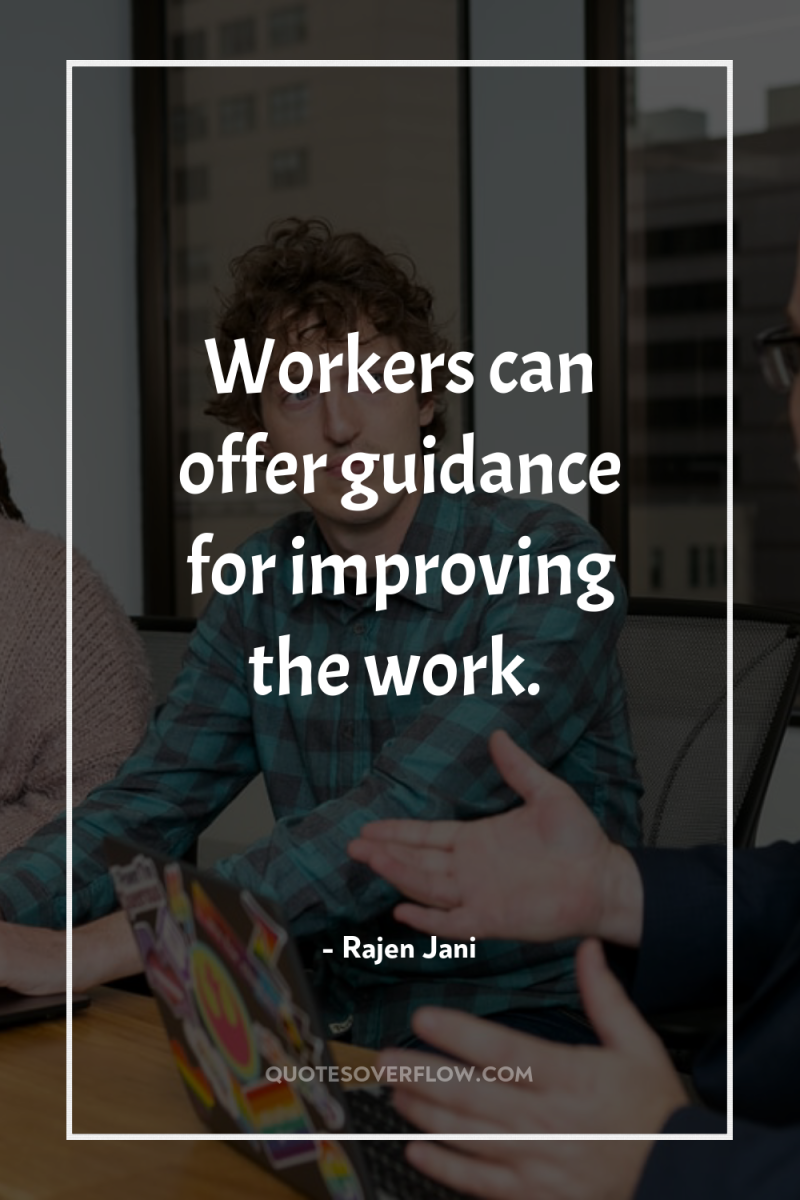 Workers can offer guidance for improving the work. 