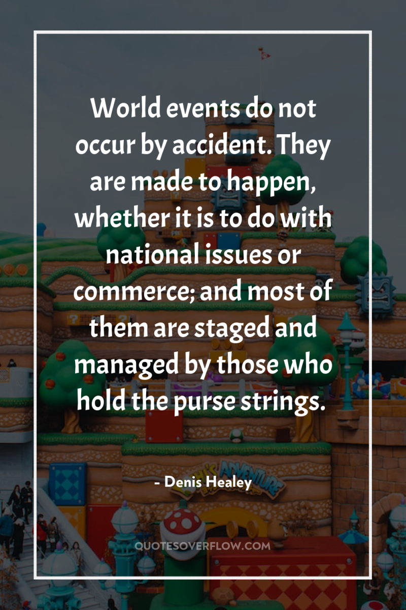 World events do not occur by accident. They are made...
