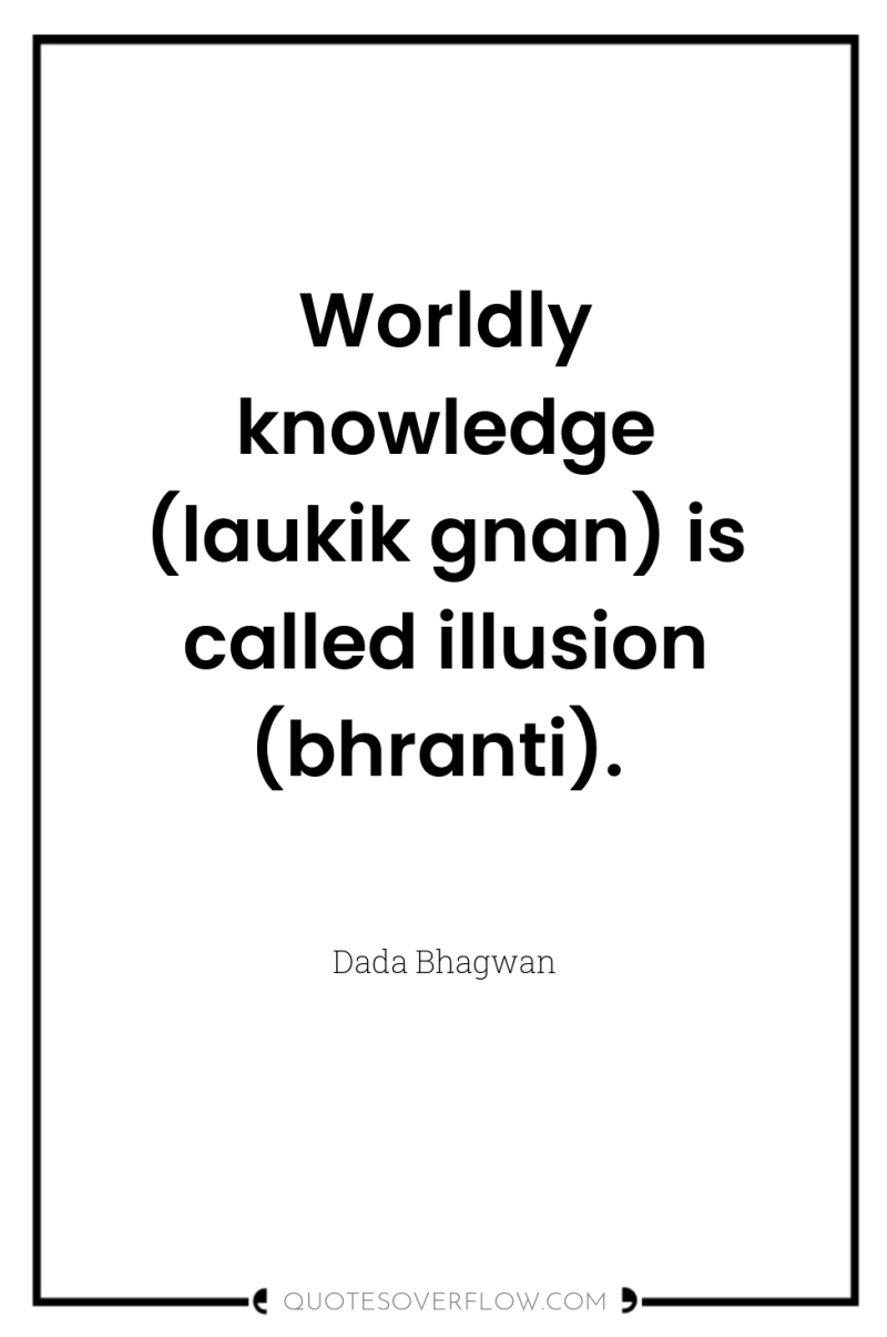 Worldly knowledge (laukik gnan) is called illusion (bhranti). 