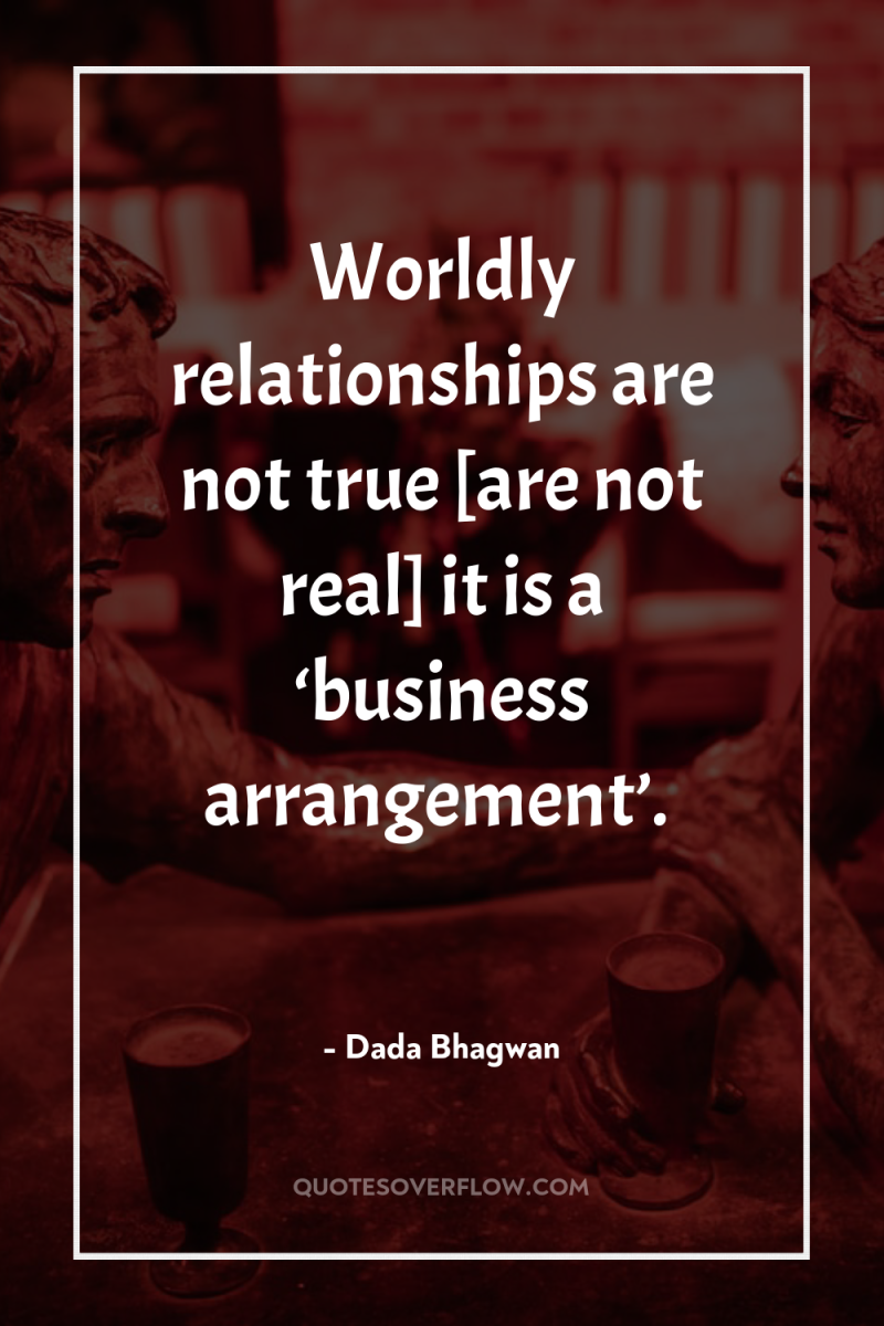 Worldly relationships are not true [are not real] it is...