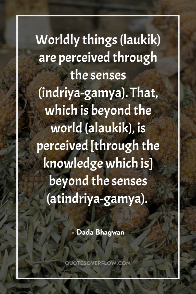 Worldly things (laukik) are perceived through the senses (indriya-gamya). That,...
