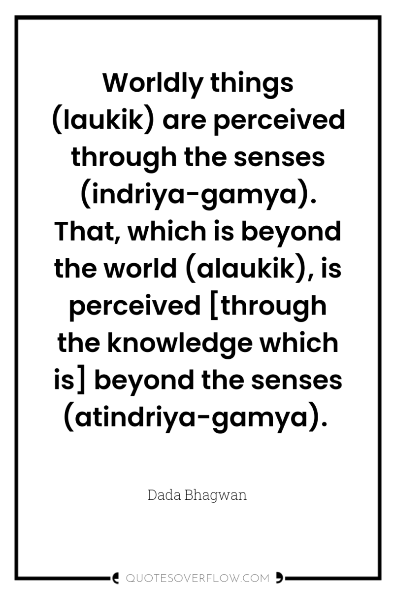 Worldly things (laukik) are perceived through the senses (indriya-gamya). That,...