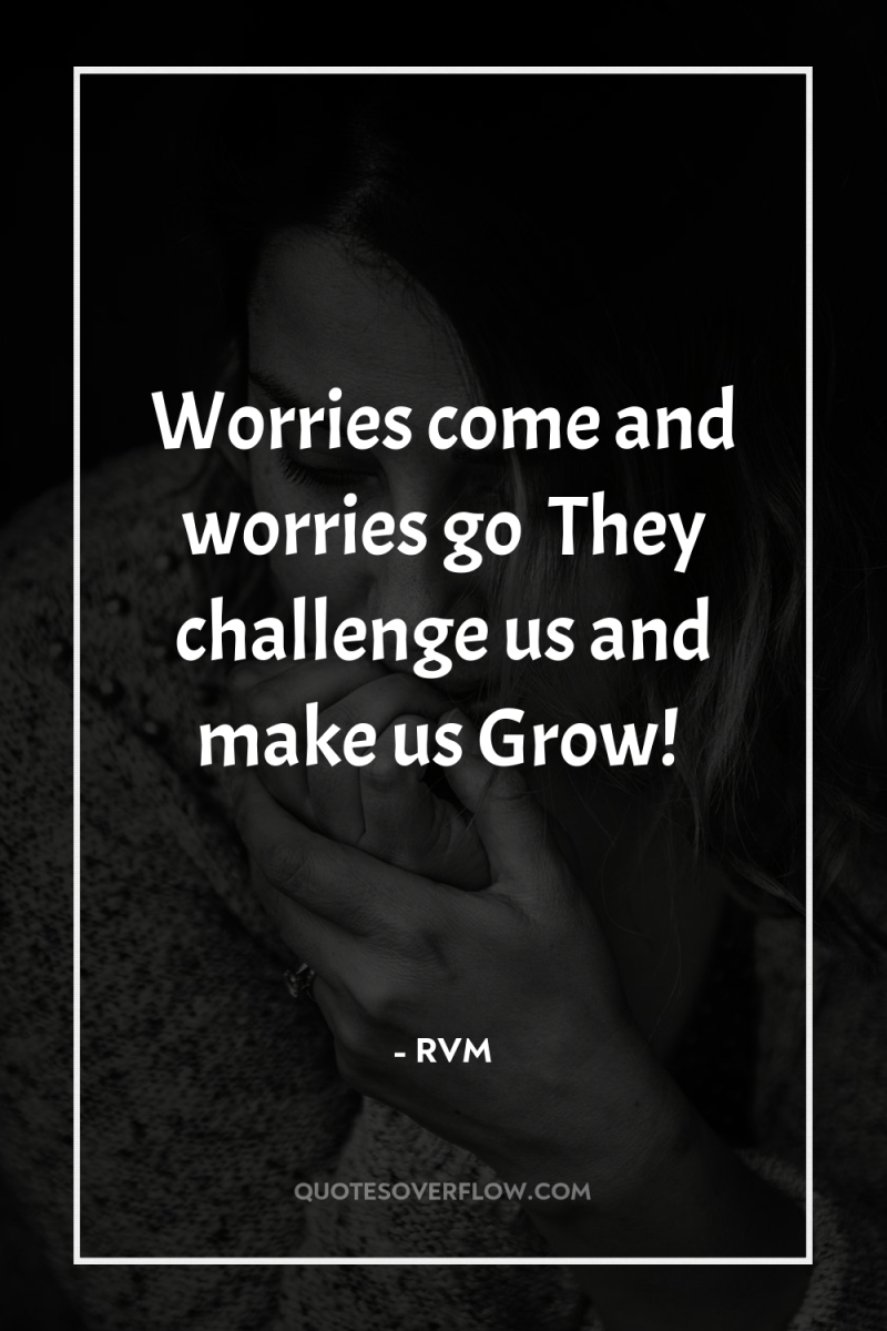 Worries come and worries go… They challenge us and make...
