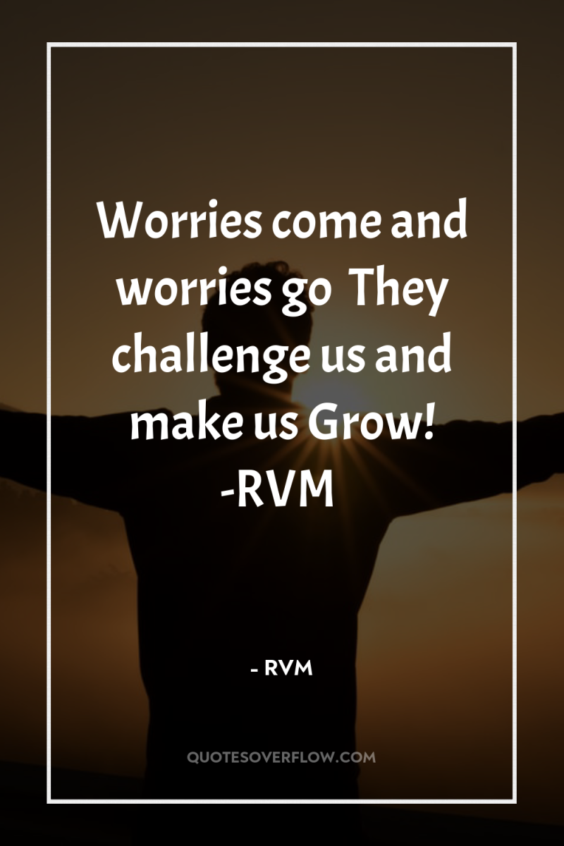 Worries come and worries go… They challenge us and make...