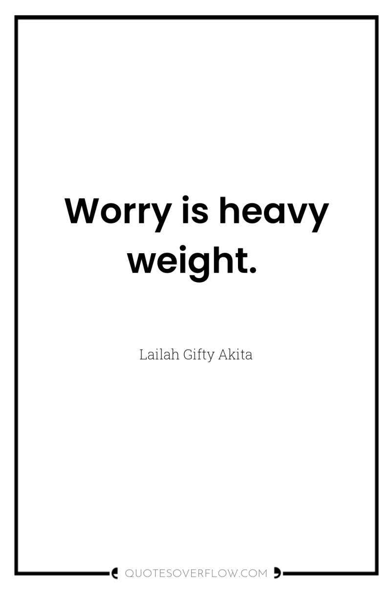 Worry is heavy weight. 
