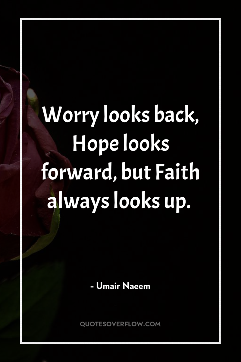 Worry looks back, Hope looks forward, but Faith always looks...