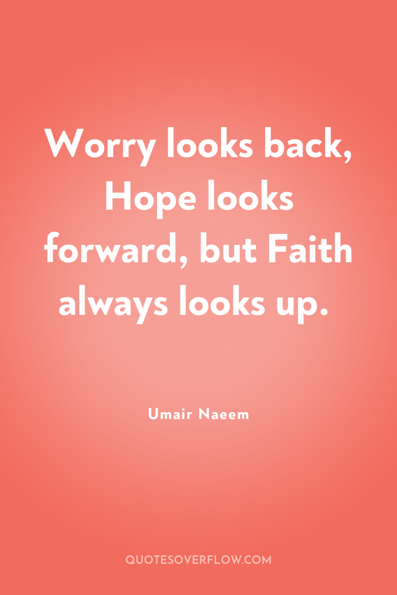 Worry looks back, Hope looks forward, but Faith always looks...