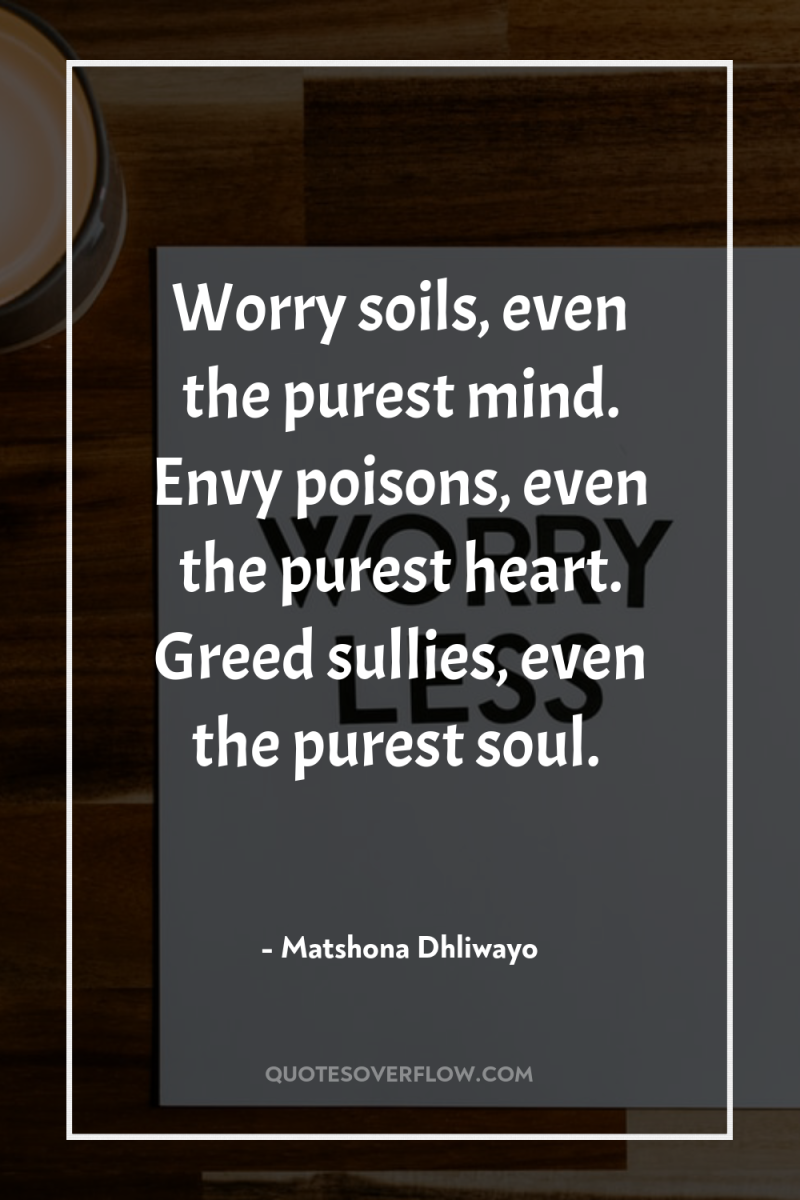 Worry soils, even the purest mind. Envy poisons, even the...