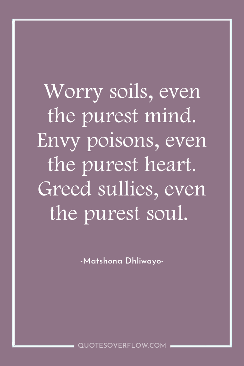 Worry soils, even the purest mind. Envy poisons, even the...
