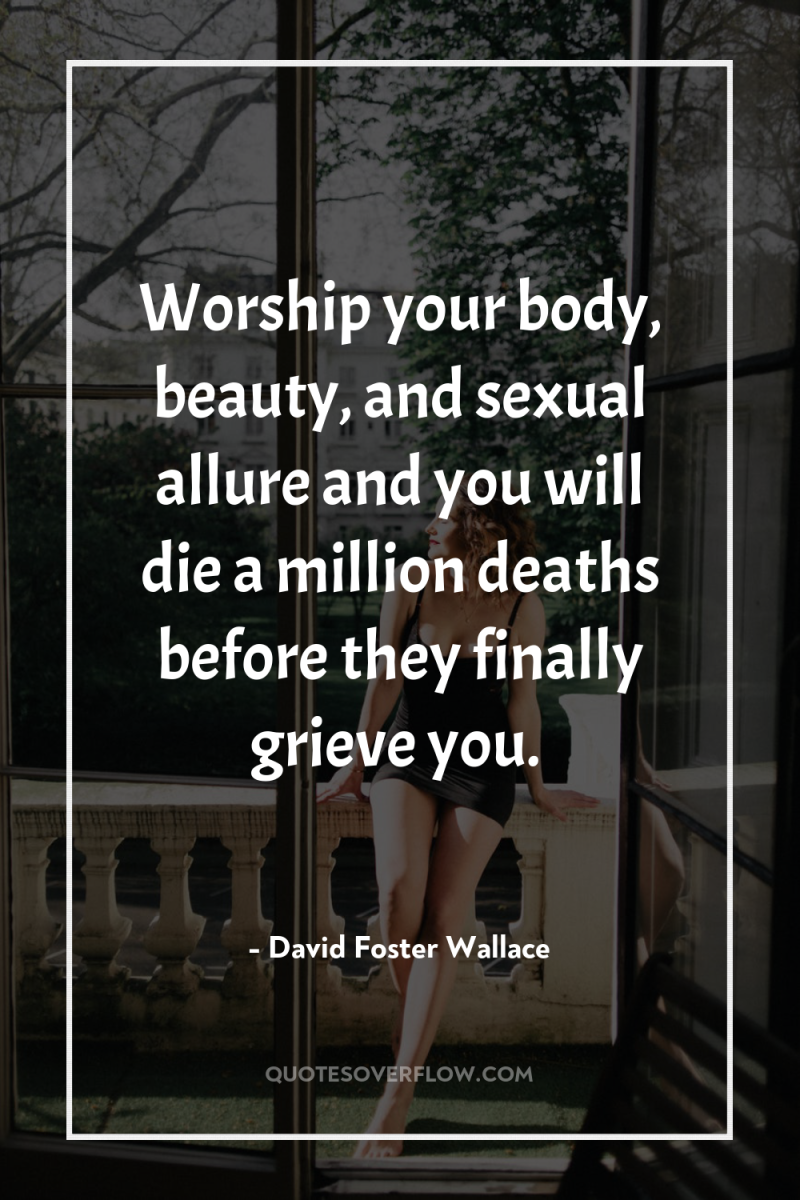 Worship your body, beauty, and sexual allure and you will...