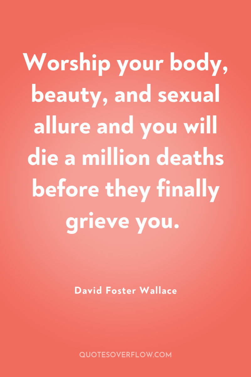 Worship your body, beauty, and sexual allure and you will...