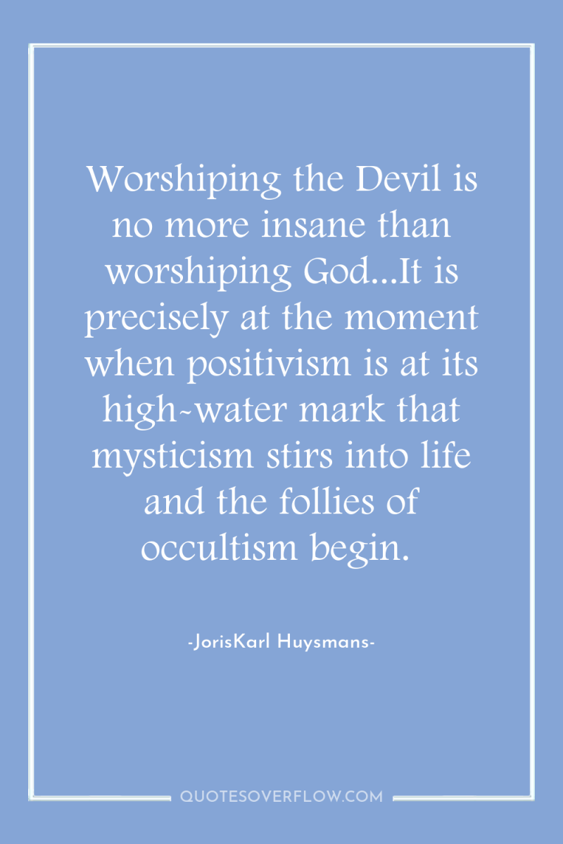 Worshiping the Devil is no more insane than worshiping God...It...