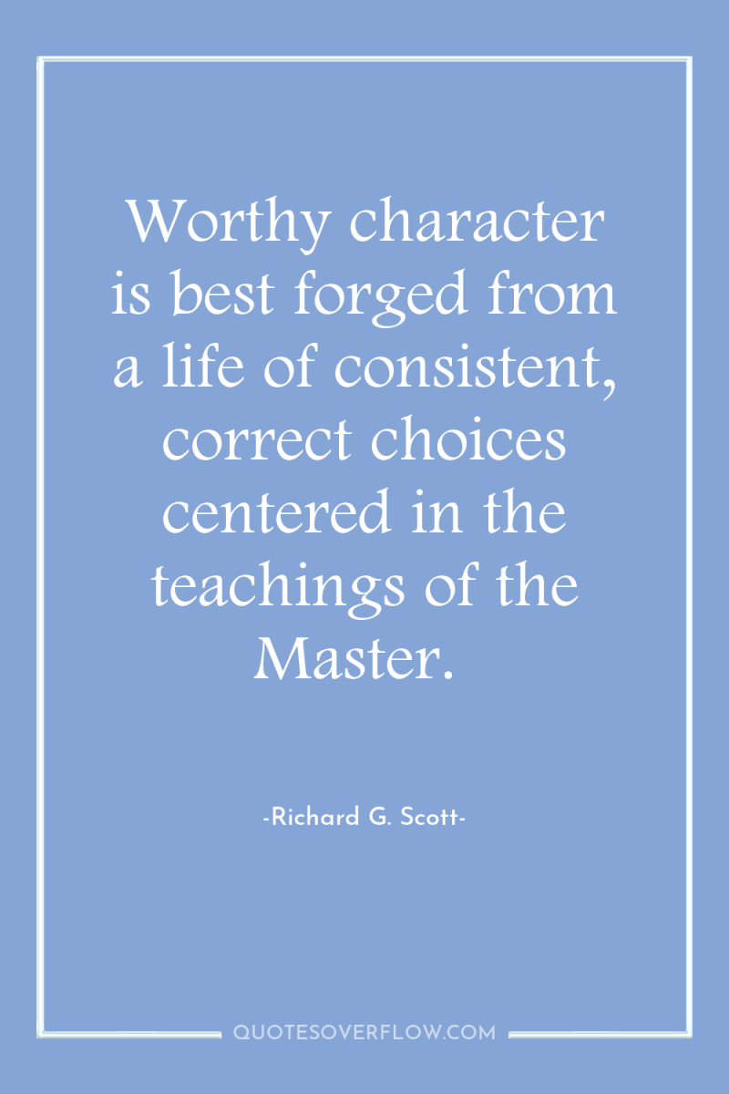 Worthy character is best forged from a life of consistent,...