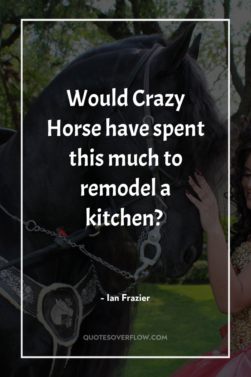 Would Crazy Horse have spent this much to remodel a...