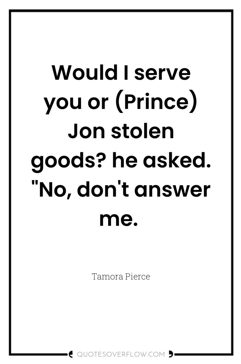 Would I serve you or (Prince) Jon stolen goods? he...