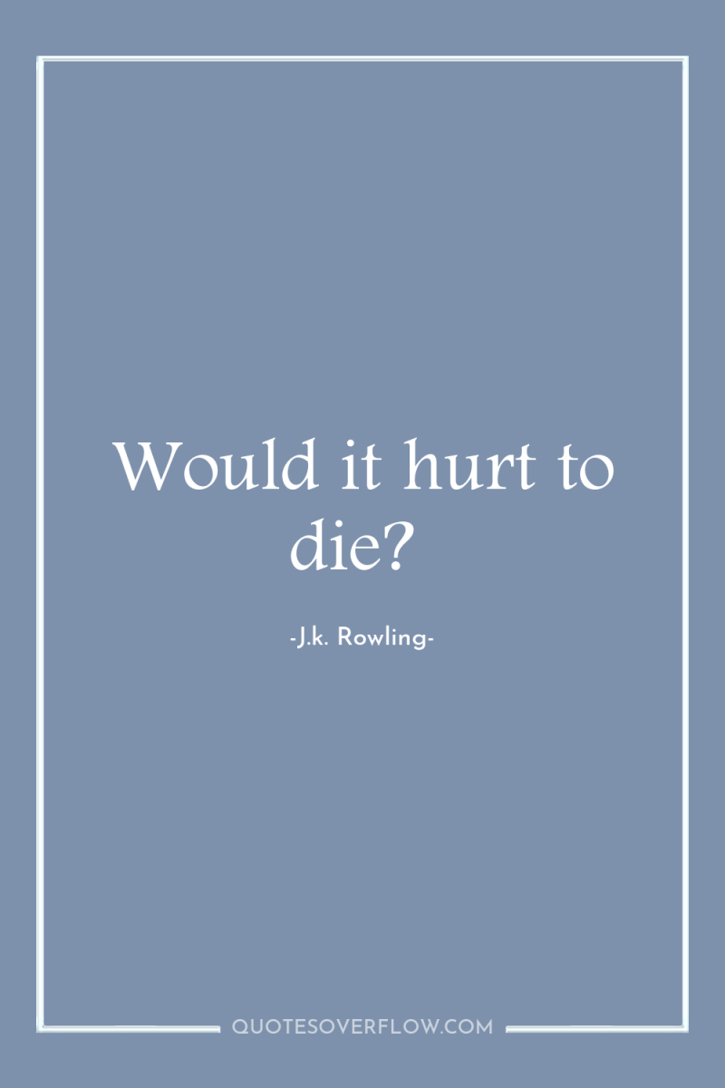 Would it hurt to die? 