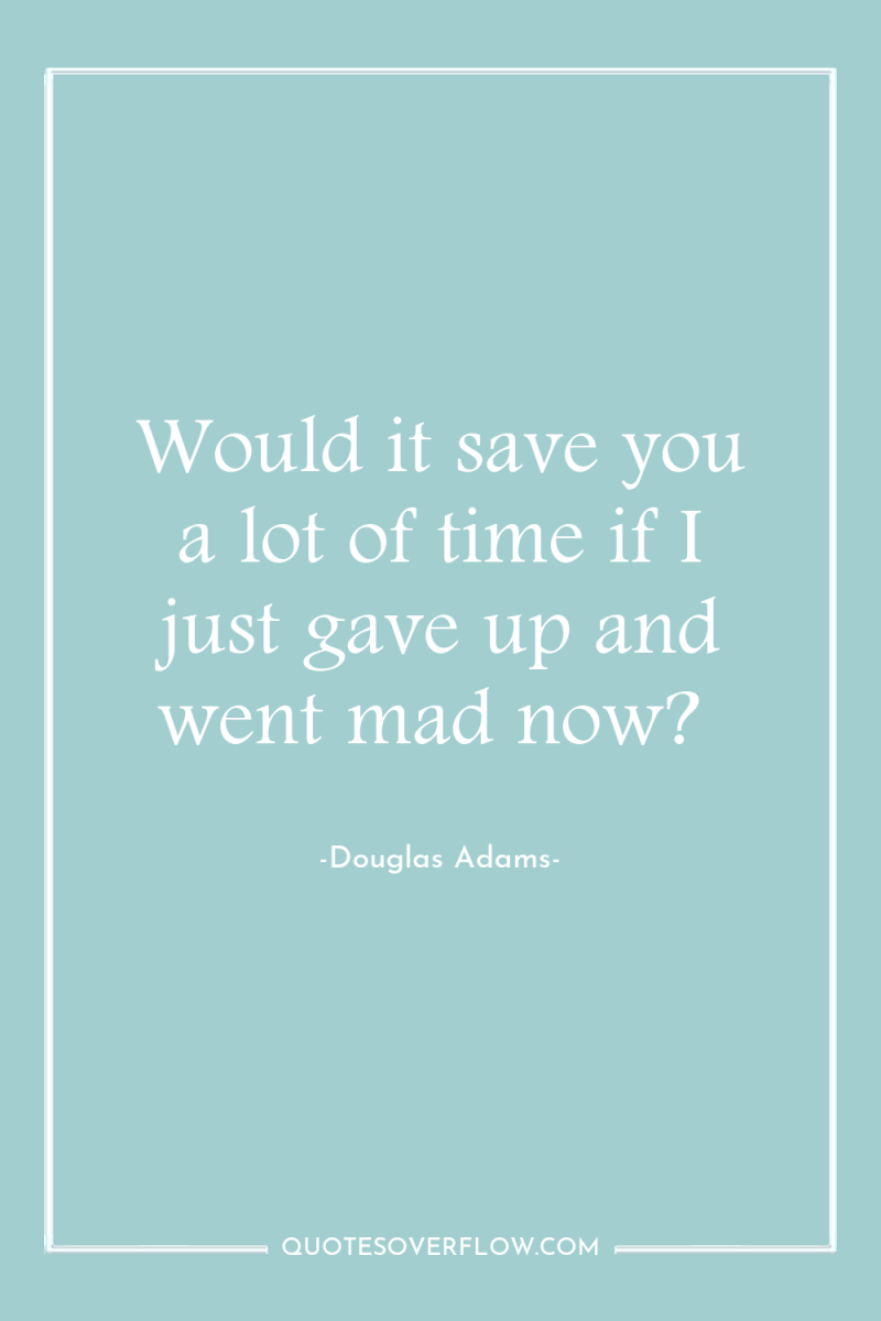Would it save you a lot of time if I...