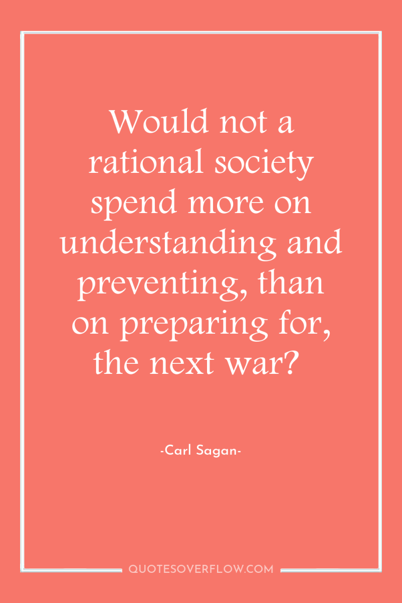 Would not a rational society spend more on understanding and...