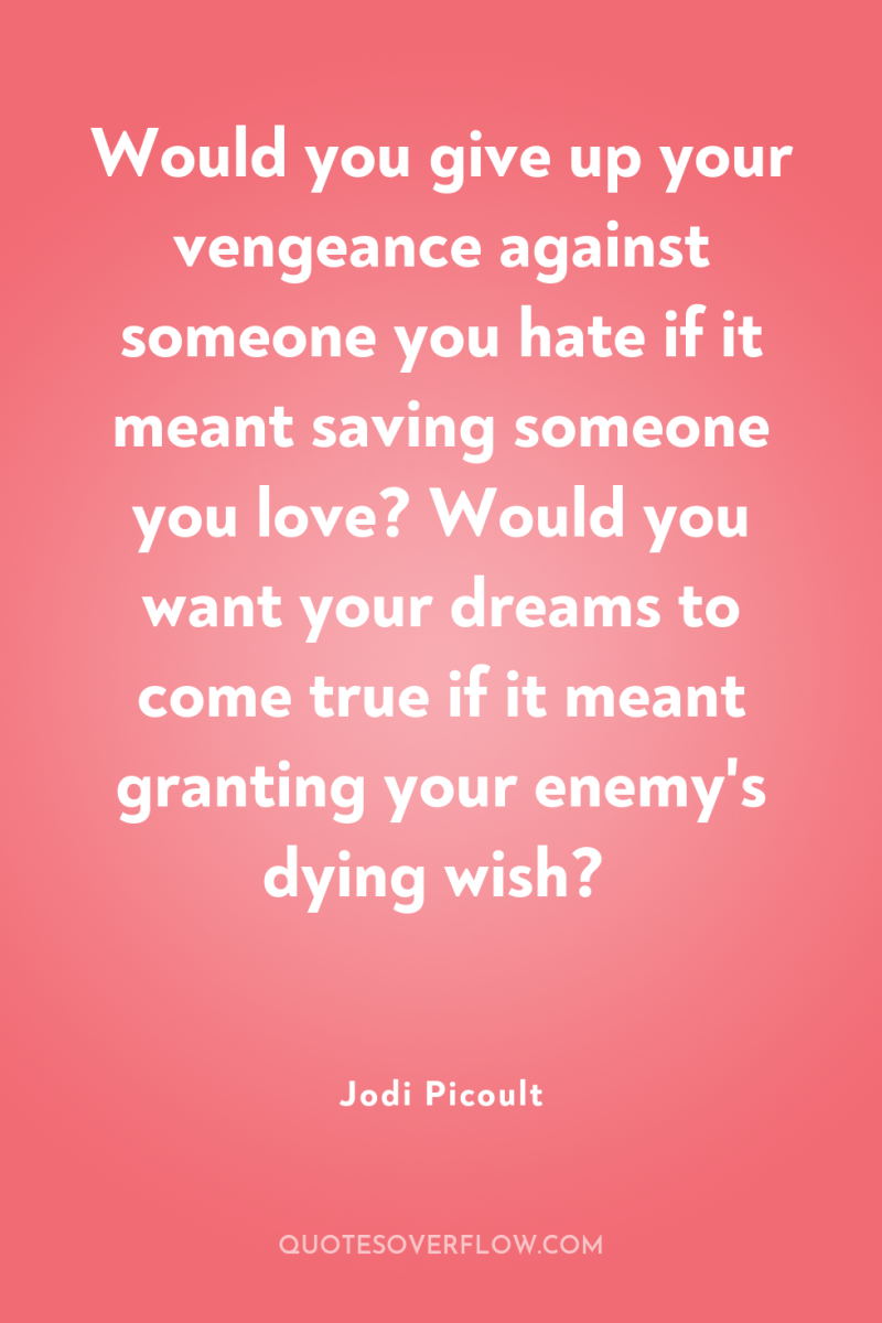 Would you give up your vengeance against someone you hate...